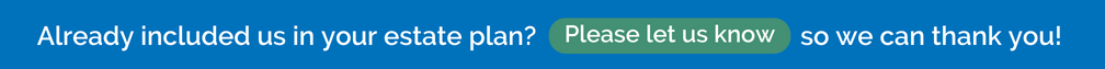 Please let us know if you have included us in your estate plans